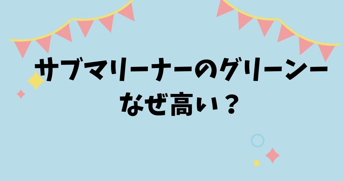 サブマリーナのグリーンーなぜ高い？